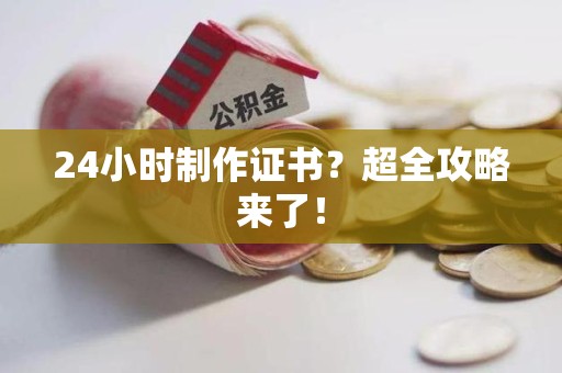 邵武24小时制作证书？超全攻略来了！