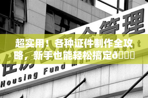 邵武超实用！各种证件制作全攻略，新手也能轻松搞定😎