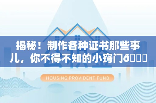 邵武揭秘！制作各种证书那些事儿，你不得不知的小窍门😎