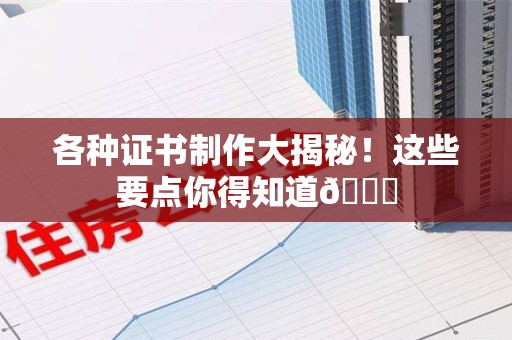 邵武各种证书制作大揭秘！这些要点你得知道😎