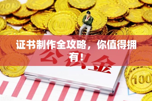 邵武证书制作全攻略，你值得拥有！